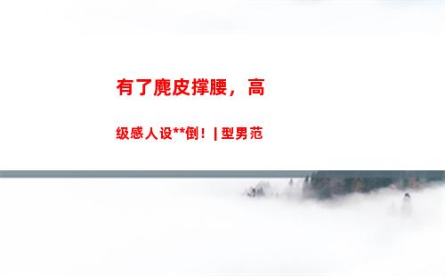 有了麂皮撑腰，高级感人设永不倒！| 型男范